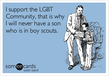 I support the LGBT
Community%2C that is why
I will never have a son
who is in boy scouts. 