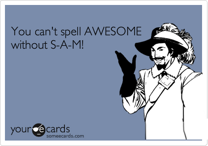 
You can't spell AWESOME
without S-A-M!