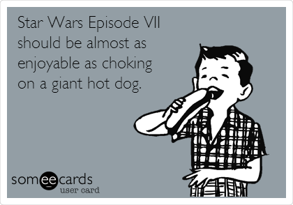 Star Wars Episode VII
should be almost as
enjoyable as choking 
on a giant hot dog.