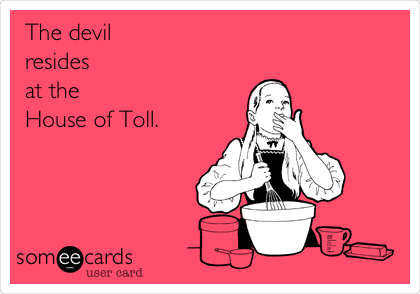 The devil
resides
at the 
House of Toll. 