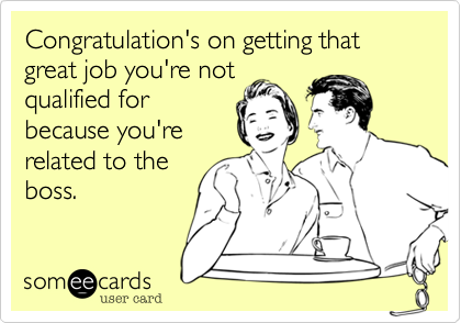 Congratulation's on getting that great job you're notqualified forbecause yourrelated to theboss.