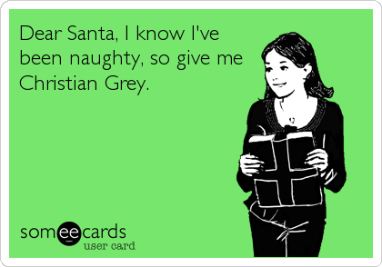 Dear Santa, I know I've
been naughty, so give me
Christian Grey.