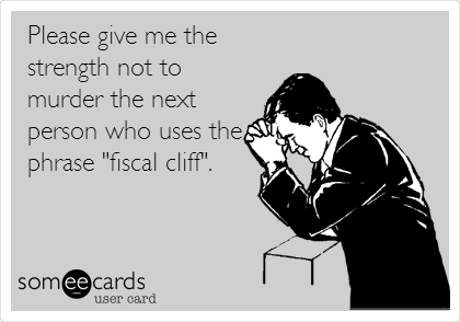 Please give me the
strength not to
murder the next
person who uses the
phrase "fiscal cliff".