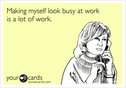 Making myself look busy at work is a lot of work. | Workplace Ecard