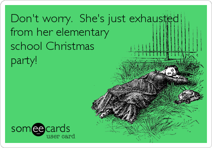Don't worry.  She's just exhausted
from her elementary
school Christmas
party!