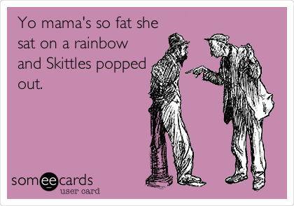 Yo mama's so fat she
sat on a rainbow
and Skittles popped
out.