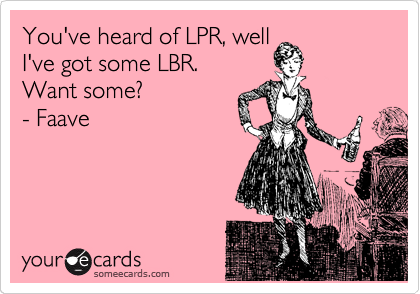 You've heard of LPR, well
I've got some LBR. 
Want some?             
- Faave