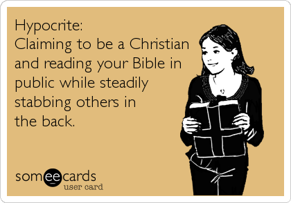 Hypocrite:
Claiming to be a Christian
and reading your Bible in
public while steadily
stabbing others in
the back.