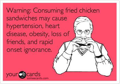 Warning: Consuming fried chicken sandwiches may cause
hypertension, heart
disease, obesity, loss of
friends, and rapid
onset ignorance.