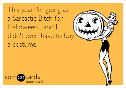 This year I'm going as
a Sarcastic Bitch for
Halloween... and I
didn't even have to buy 
a costume.  