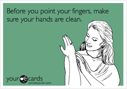 Before you point your fingers, make sure your hands are clean.