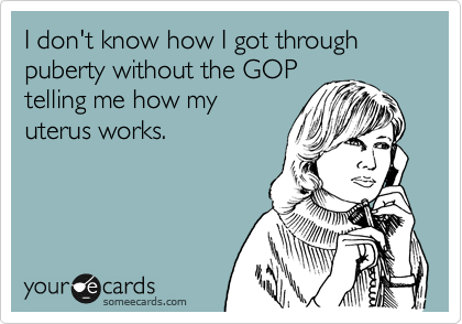 

   Nowadays, I get 
    screwed more
by the GOP than by
    my boyfriend...