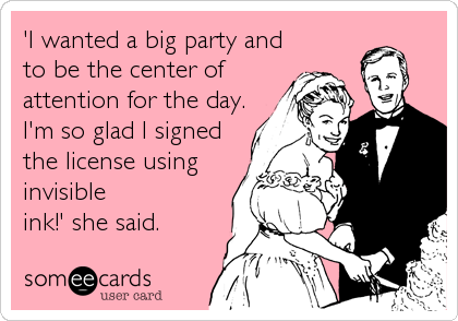 'I wanted a big party and
to be the center of
attention for the day.
I'm so glad I signed
the license using
invisible
ink!' she said.