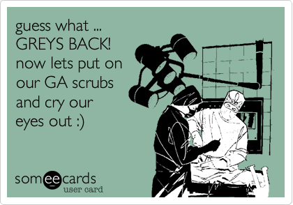 guess what ...
GREYS BACK!
now lets put on
our GA scrubs
and cry our
eyes out :)