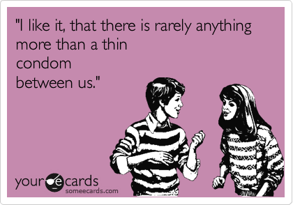 "I like it, that there is rarely anything more than a thin 
condom 
between us."

