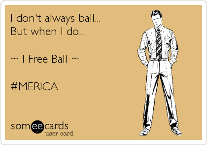 I don't always ball... 
But when I do...

~ I Free Ball ~

#MERICA