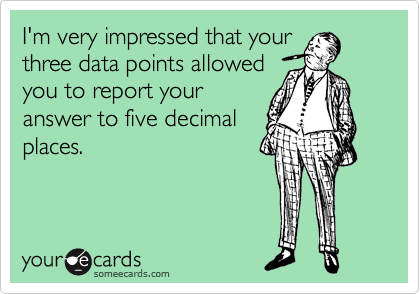 I'm very impressed that your
three data points allowed
you to report your
answer to five decimal
places.
