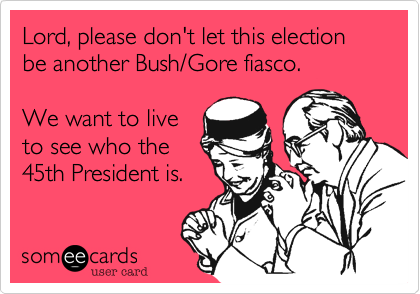 Lord%2C please don't let this election be another Bush/Gore fiasco.

We want to live
to see who the
45th President is.