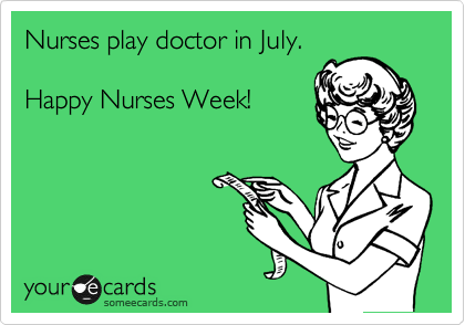 Nurses play doctor in July.

Happy Nurses Week!