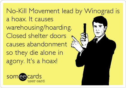 No-Kill Movement lead by Winograd is
a hoax. It causes
warehousing/hoarding.
Closed shelter doors
causes abandonment
so they die alone in
agony. It's a hoax!