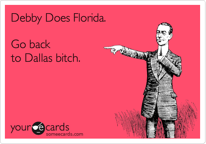 Debby Does Florida. 

Go back
to Dallas bitch.