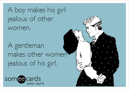 A boy makes his girl
jealous of other
women. 

A gentleman
makes other women
jealous of his girl.