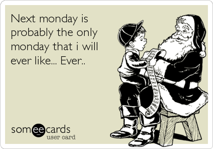 Next monday is
probably the only
monday that i will
ever like... Ever..