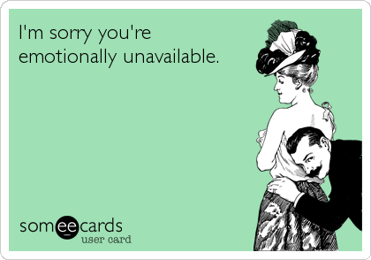 I'm sorry you're
emotionally unavailable.