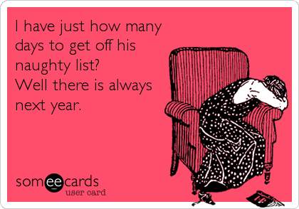 I have just how many
days to get off his
naughty list?
Well there is always
next year.