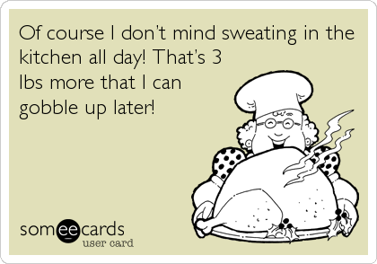 Of course I donâ€™t mind sweating in the
kitchen all day! Thatâ€™s 3
lbs more that I can
gobble up later!