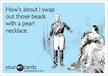 How's about I swap
out those beads
with a pearl
necklace.