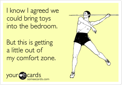 I know I agreed we
could bring toys
into the bedroom.

But this is getting
a little out of
my comfort zone.