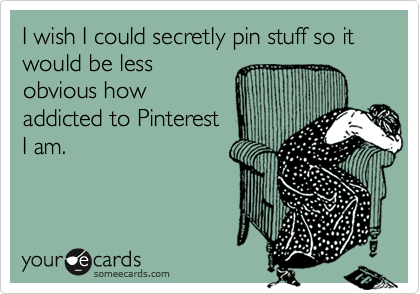 I wish I could secretly pin stuff so it would be less
obvious how
addicted to Pinterest
I am.