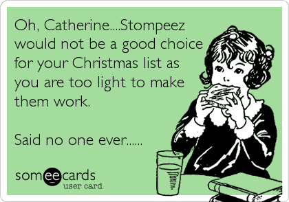 Oh, Catherine....Stompeez
would not be a good choice
for your Christmas list as
you are too light to make
them work.

Said no one ever......