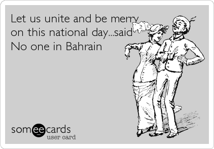Let us unite and be merry
on this national day...said
No one in Bahrain