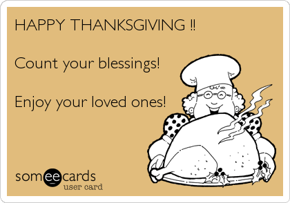 HAPPY THANKSGIVING !!  
 
Count your blessings!

Enjoy your loved ones!
