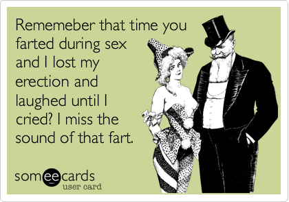 Rememeber that time you
farted during sex
and I lost my
erection and
laughed until I
cried%3F I miss the
sound of that fart.
