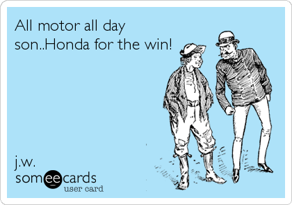 All motor all day
son..Honda for the win!





j.w.