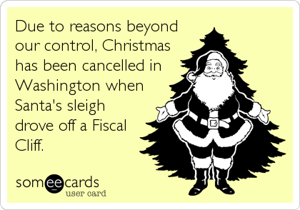Due to reasons beyond
our control, Christmas
has been cancelled in
Washington when
Santa's sleigh
drove off a Fiscal
Cliff.