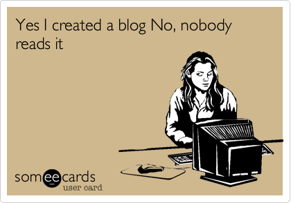 Yes I created a blog No, nobody reads it 