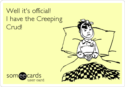 Well it's official!
I have the Creeping
Crud!