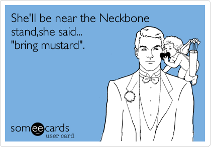 She'll be near the Neckbone stand%2Cshe said...
"bring mustard".
