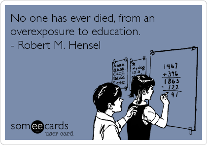 No one has ever died, from an
overexposure to education.
- Robert M. Hensel