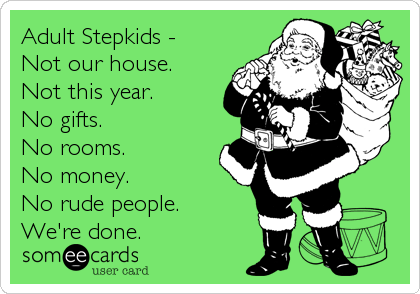 Adult Stepkids - 
Not our house. 
Not this year. 
No gifts. 
No rooms. 
No money. 
No rude people.
We're done.