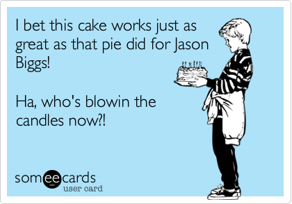 I bet this cake works just as
great as that pie did for Jason
Biggs!

Ha%2C who's blowin the
candles now%3F!
