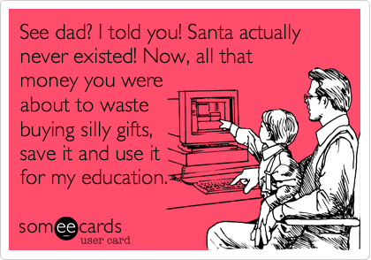 I told you dad! Santa actually never
existed! Now%2C all that money you were about to waste buying silly
gifts%2C save it
and use it for
my education.