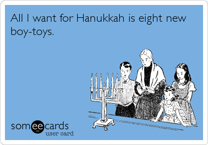 All I want for Hanukkah is eight new
boy-toys.
