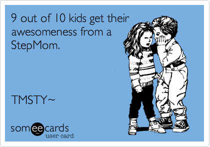 9 out of 10 kids get their
awesomeness from a
StepMom.



TMSTY~ 