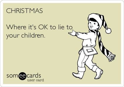 CHRISTMAS

Where it's OK to lie to
your children.