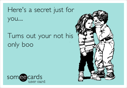 Here's a secret just for
you....

Turns out your not his
only boo